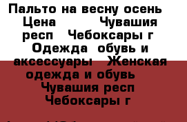 Пальто на весну-осень › Цена ­ 300 - Чувашия респ., Чебоксары г. Одежда, обувь и аксессуары » Женская одежда и обувь   . Чувашия респ.,Чебоксары г.